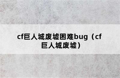 cf巨人城废墟困难bug（cf 巨人城废墟）